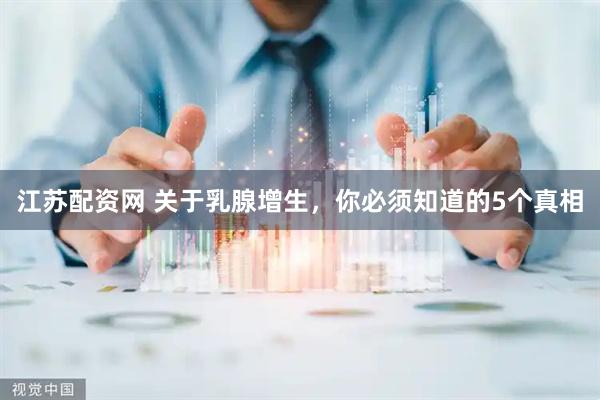 江苏配资网 关于乳腺增生，你必须知道的5个真相