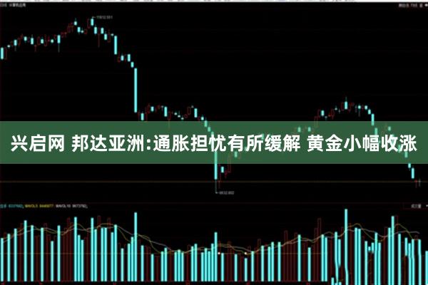 兴启网 邦达亚洲:通胀担忧有所缓解 黄金小幅收涨