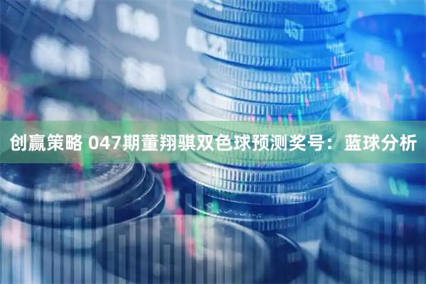 创赢策略 047期董翔骐双色球预测奖号：蓝球分析