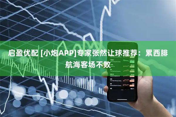 启盈优配 [小炮APP]专家张然让球推荐：累西腓航海客场不败