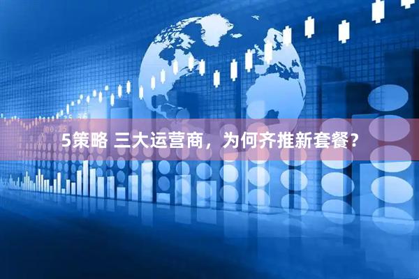 5策略 三大运营商，为何齐推新套餐？