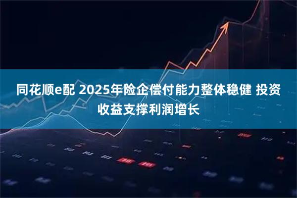 同花顺e配 2025年险企偿付能力整体稳健 投资收益支撑利润增长