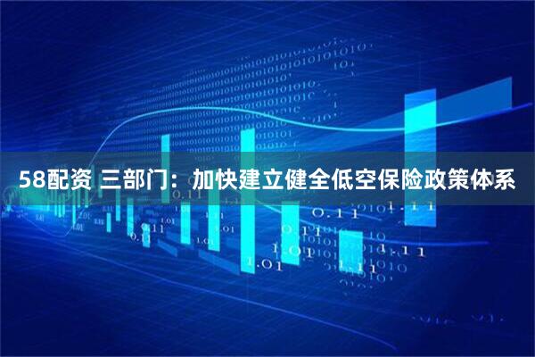 58配资 三部门：加快建立健全低空保险政策体系