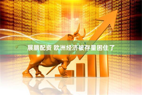 展鵬配资 欧洲经济被存量困住了